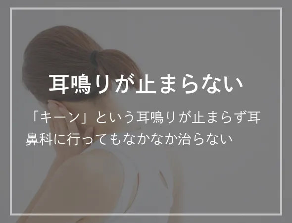 耳鳴りが止まらない 「キーン」という耳鳴りが止まらず耳鼻科に行ってもなかなか治らない