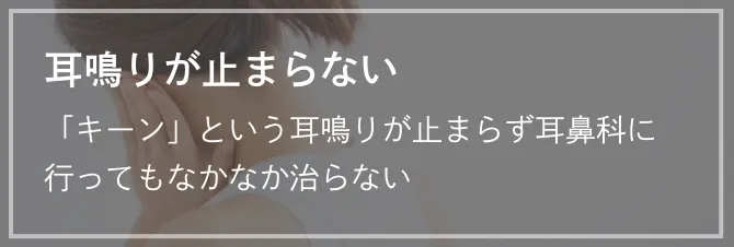 耳鳴りが止まらない 「キーン」という耳鳴りが止まらず耳鼻科に行ってもなかなか治らない