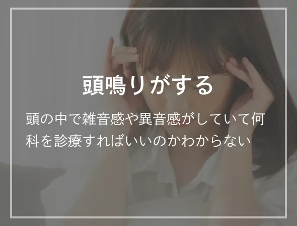 頭鳴りがする 頭の中で雑音感や異音感がしていて何科を診療すればいいのかわからない